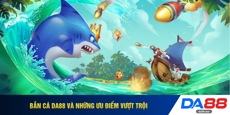 Bắn cá DA88 và những ưu điểm vượt trội 