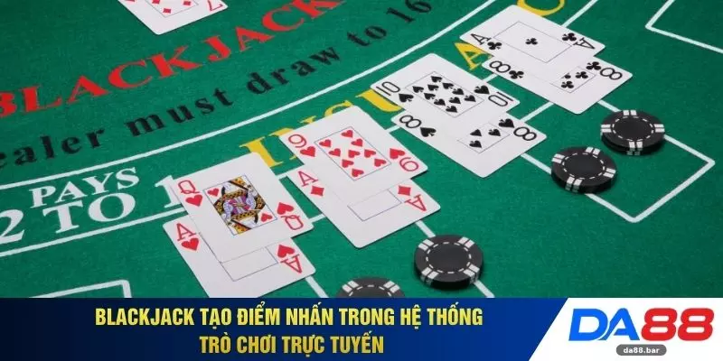 Blackjack tạo điểm nhấn trong hệ thống trò chơi trực tuyến