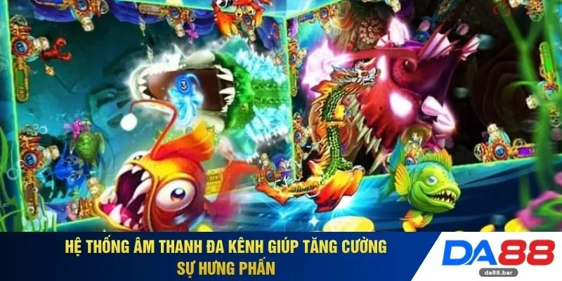 Hệ thống âm thanh đa kênh giúp tăng cường sự hưng phấn