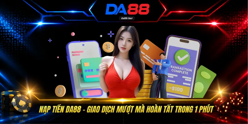 Nạp Tiền DA88 - Giao Dịch Mượt Mà Hoàn Tất Trong 1 Phút 1 Nạp Tiền DA88 - Giao Dịch Mượt Mà Hoàn Tất Trong 1 Phút