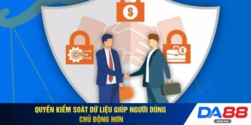 Quyền kiểm soát dữ liệu giúp người dùng chủ động hơn