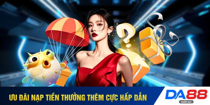 Ưu đãi nạp tiền thưởng thêm cực hấp dẫn