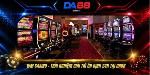 WM Casino - Trải Nghiệm Giải Trí Ổn Định 24h Tại DA88